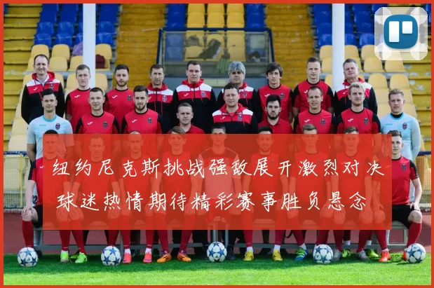 纽约尼克斯挑战强敌展开激烈对决 球迷热情期待精彩赛事胜负悬念