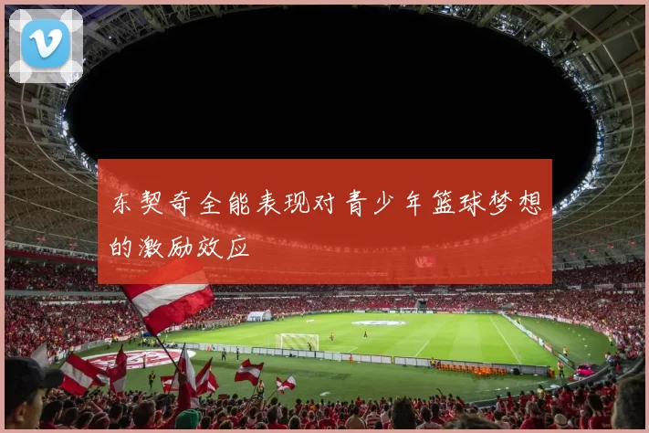 东契奇全能表现对青少年篮球梦想的激励效应