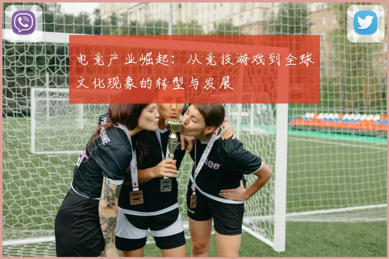 电竞产业崛起：从竞技游戏到全球文化现象的转型与发展