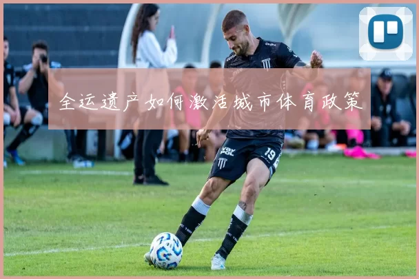 全运遗产如何激活城市体育政策