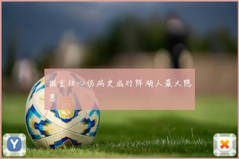 掘金核心伤病史成对阵湖人最大隐患