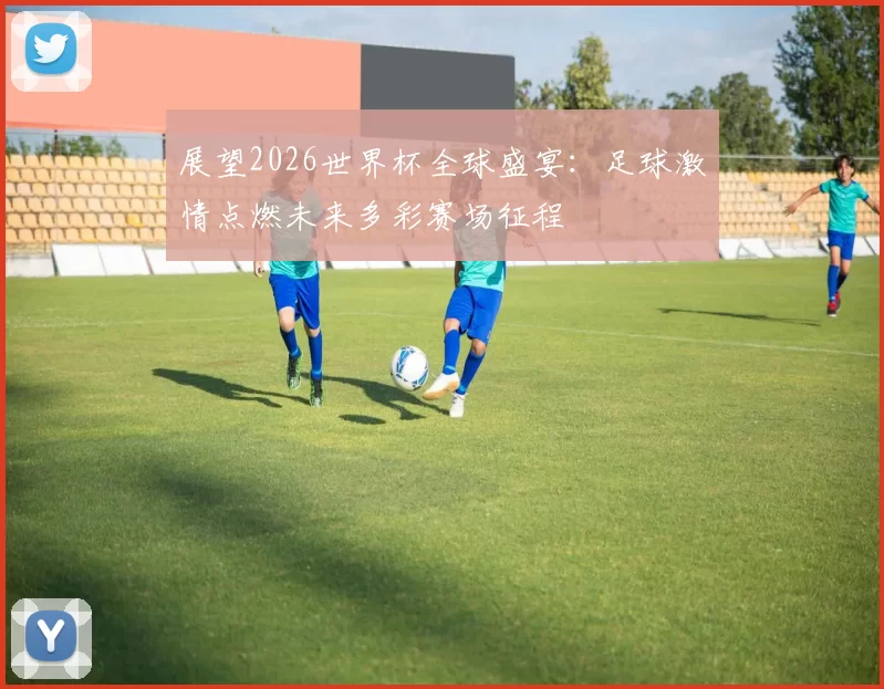 展望2026世界杯全球盛宴：足球激情点燃未来多彩赛场征程