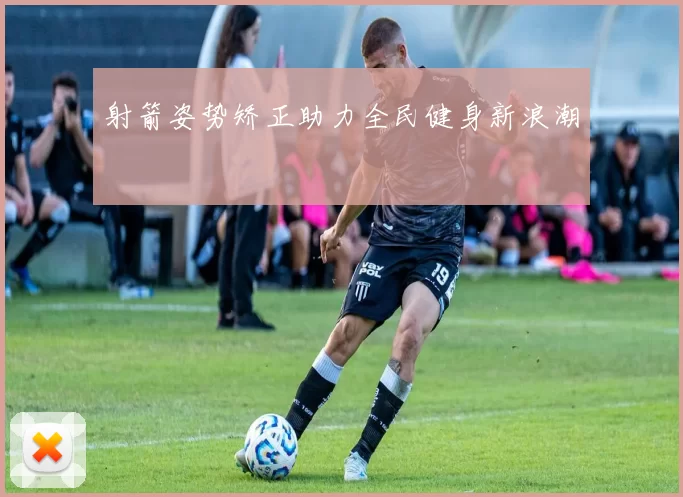 射箭姿势矫正助力全民健身新浪潮