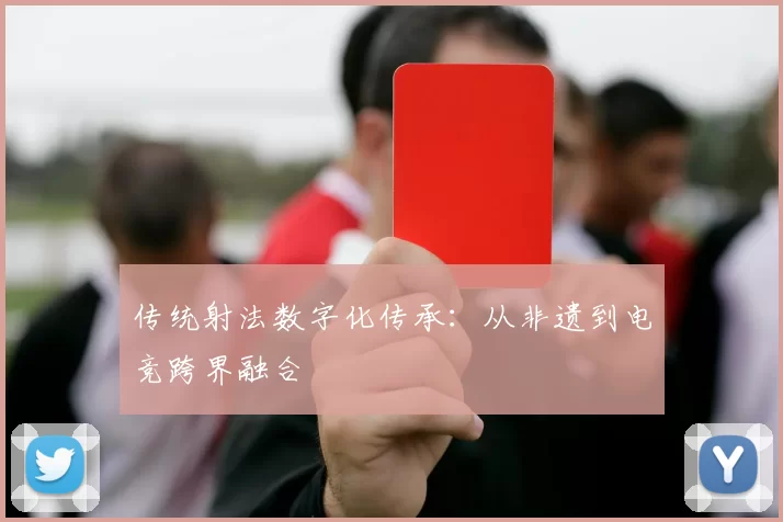 传统射法数字化传承：从非遗到电竞跨界融合