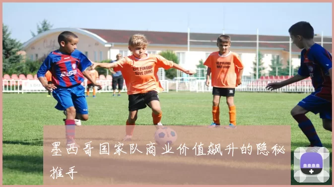 墨西哥国家队商业价值飙升的隐秘推手