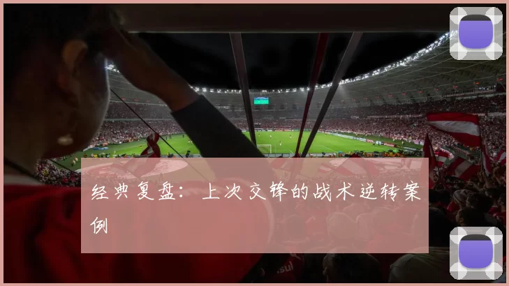 经典复盘：上次交锋的战术逆转案例