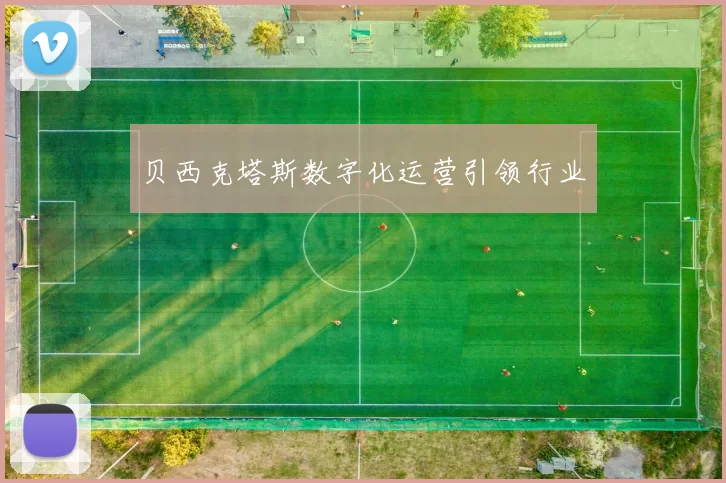 贝西克塔斯数字化运营引领行业