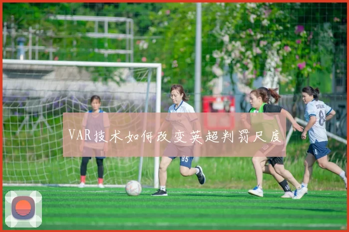 VAR技术如何改变英超判罚尺度