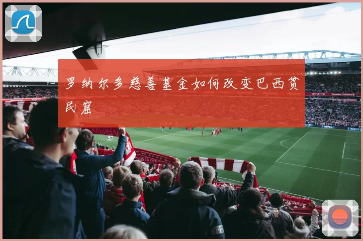 罗纳尔多慈善基金如何改变巴西贫民窟