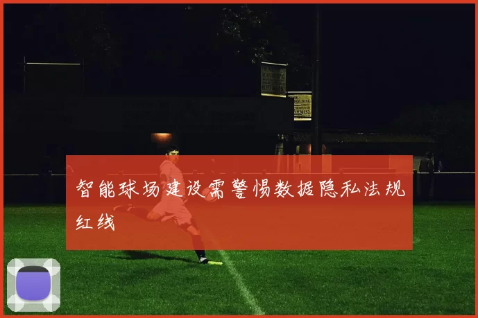 智能球场建设需警惕数据隐私法规红线