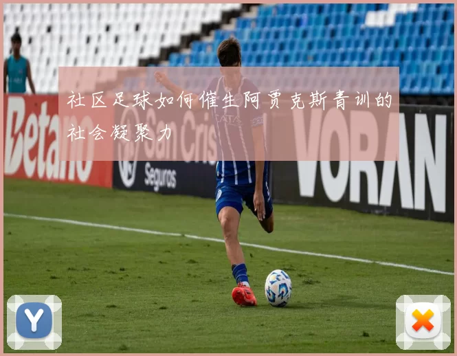 社区足球如何催生阿贾克斯青训的社会凝聚力