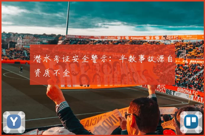 潜水考证安全警示：半数事故源自资质不全