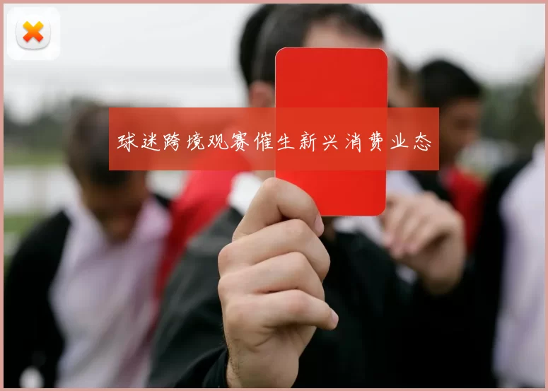 球迷跨境观赛催生新兴消费业态
