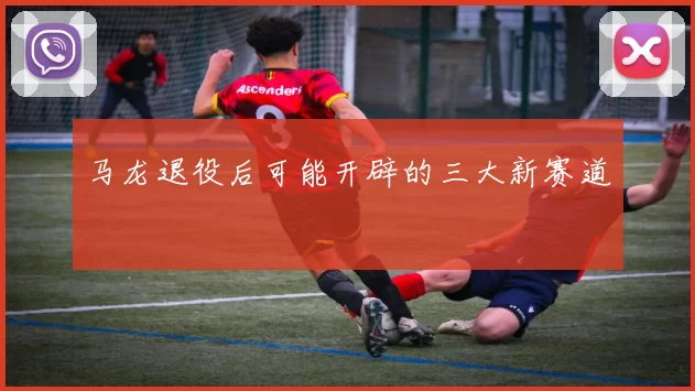 马龙退役后可能开辟的三大新赛道