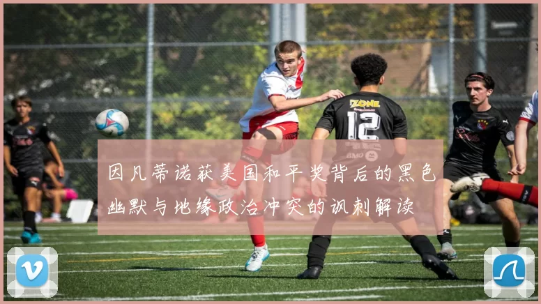 因凡蒂诺获美国和平奖背后的黑色幽默与地缘政治冲突的讽刺解读