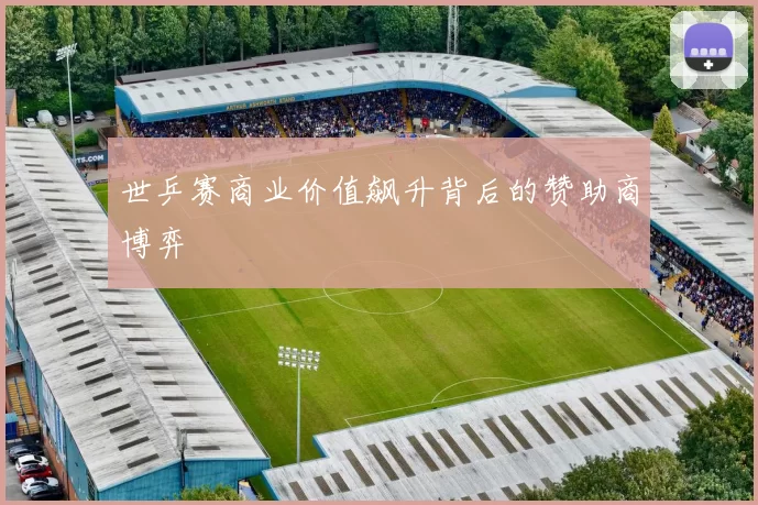 世乒赛商业价值飙升背后的赞助商博弈