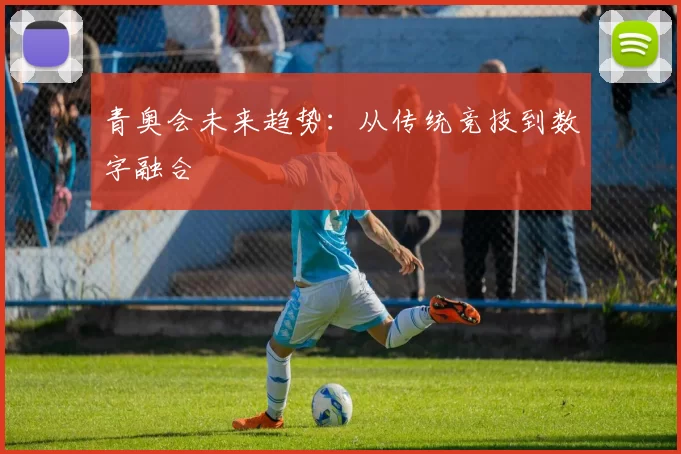 青奥会未来趋势：从传统竞技到数字融合