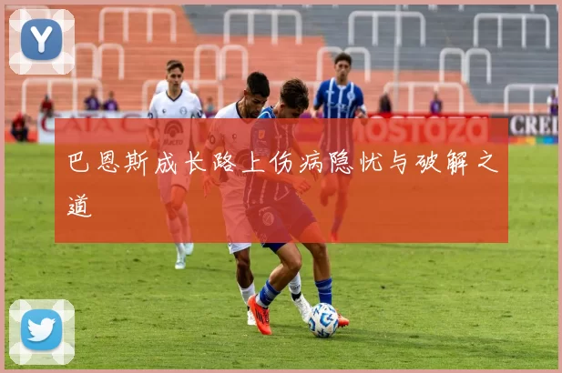 巴恩斯成长路上伤病隐忧与破解之道